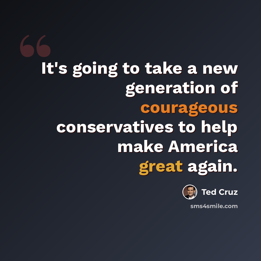 “It's going to take a new generation of courageous conservatives to help make America great again.” quote by Ted Cruz