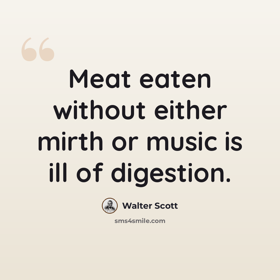 “Meat eaten without either mirth or music is ill of digestion.” quote by Walter Scott