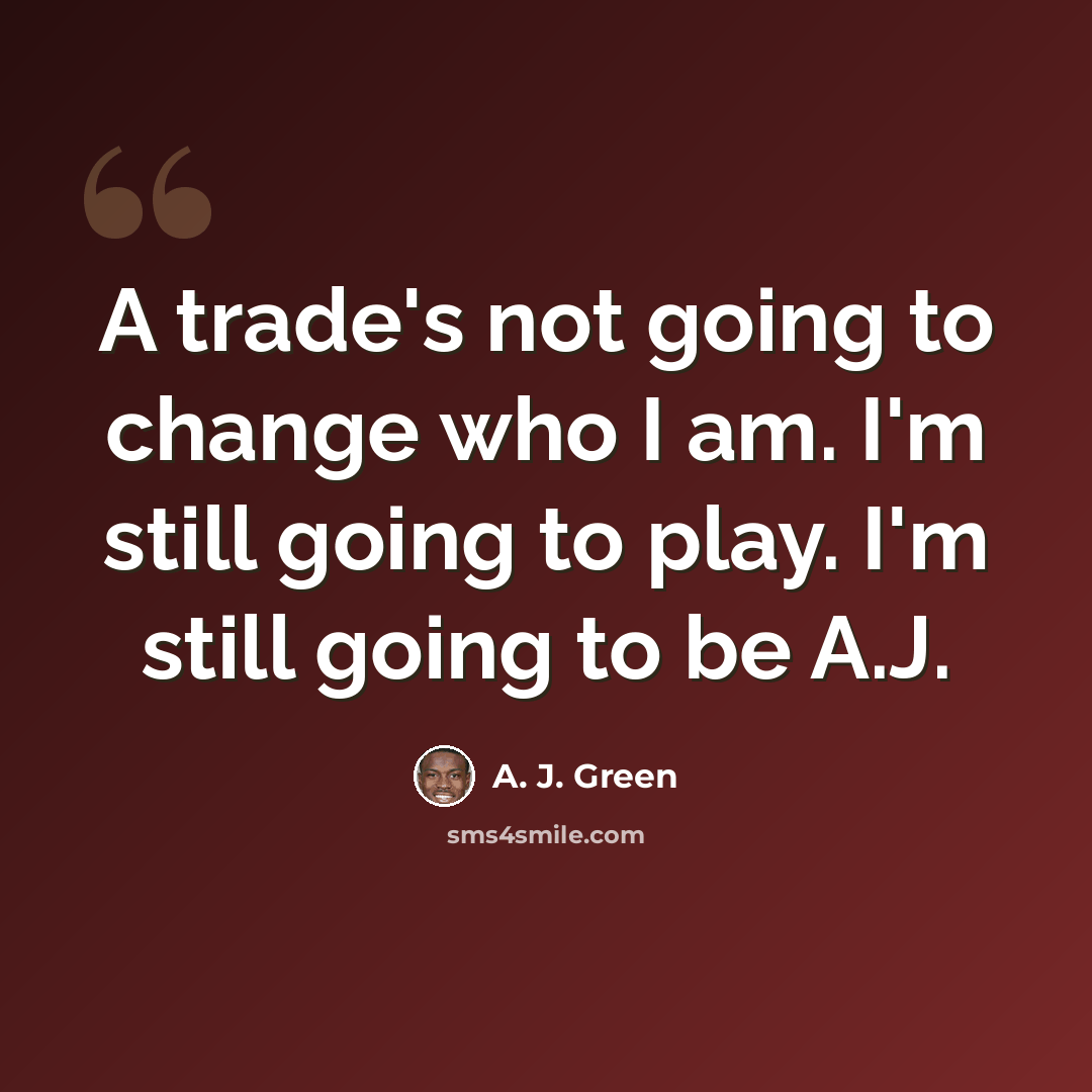 “A trade's not going to change who I am. I'm still going to play. I'm still going to be A.J.” quote by A. J. Green