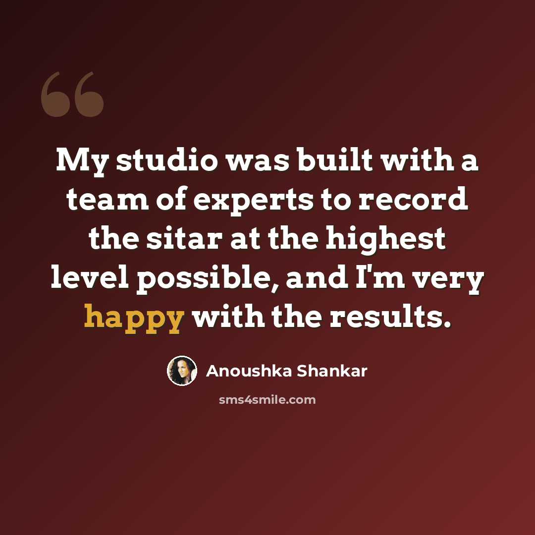 “My studio was built with a team of experts to record the sitar at the highest level possible, and I'm very happy with the results.” quote by Anoushka Shankar