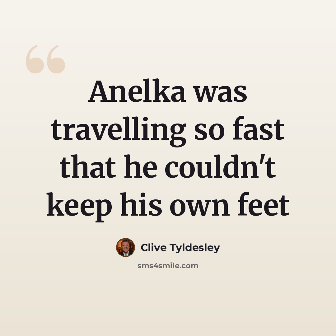 “Anelka was travelling so fast that he couldn't keep his own feet” quote by Clive Tyldesley