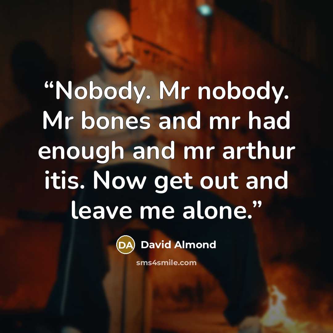 “Nobody. Mr nobody. Mr bones and mr had enough and mr arthur itis. Now get out and leave me alone.” quote by David Almond