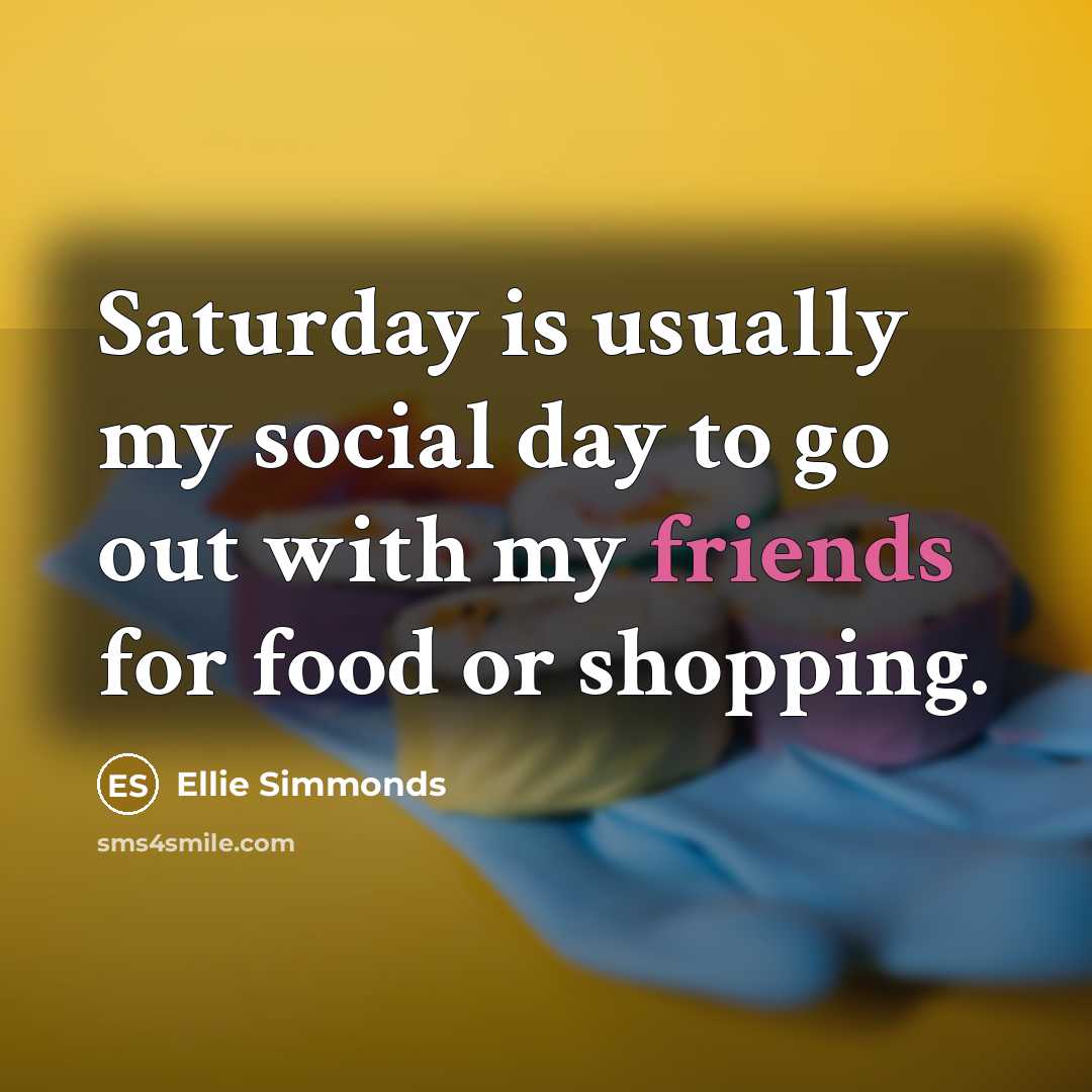 “Saturday is usually my social day to go out with my friends for food or shopping.” quote by Ellie Simmonds