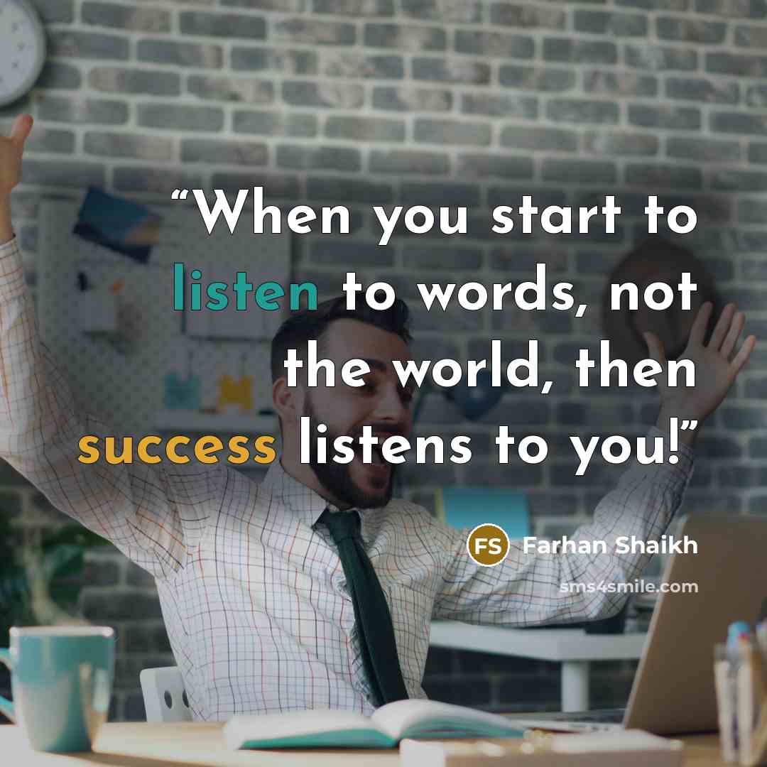 “When you start to listen to words, not the world, then success listens to you!” quote by Farhan Shaikh