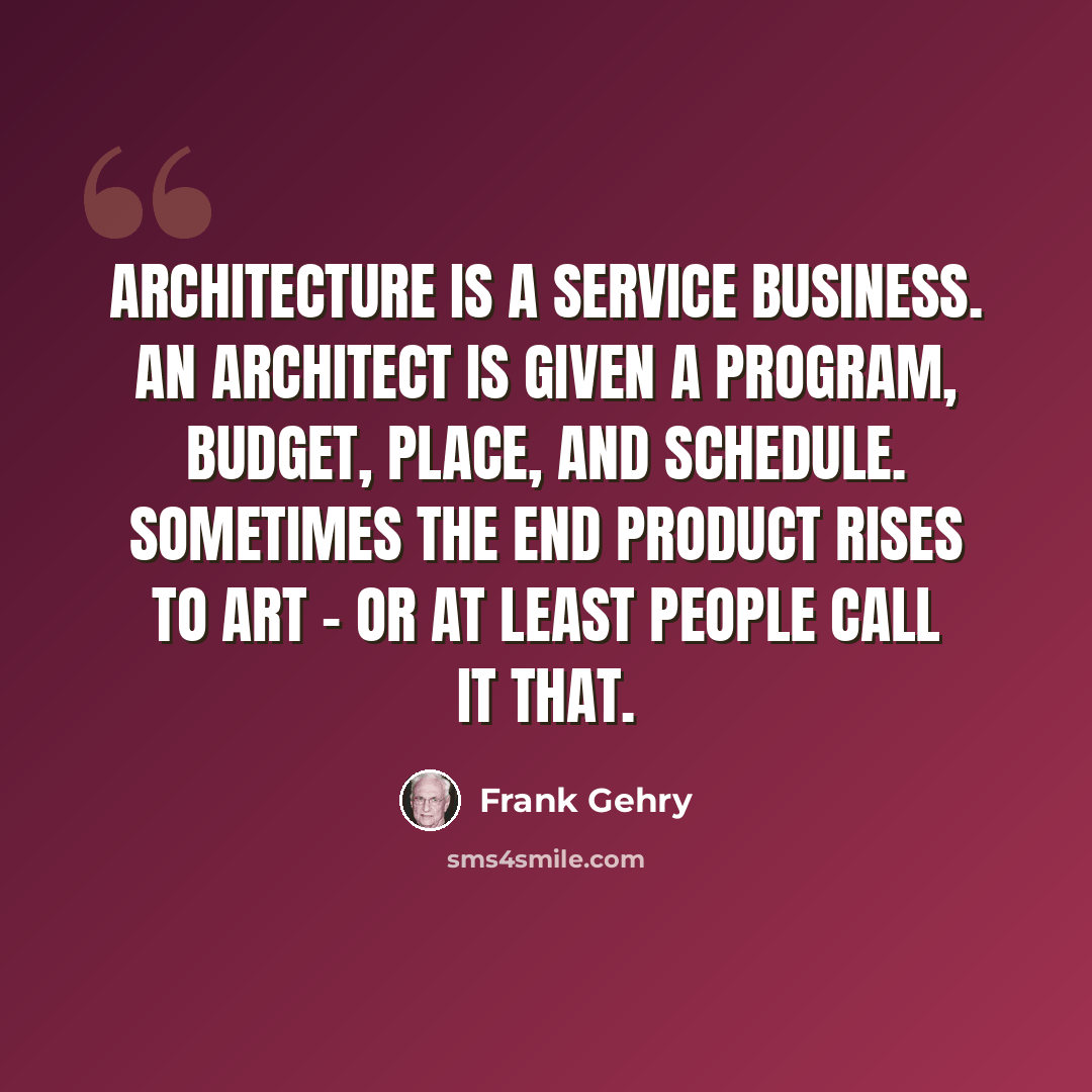 “Architecture is a service business. An architect is given a program, budget, place, and schedule. Sometimes the end product rises to art - or at least people call it that.” quote by Frank Gehry