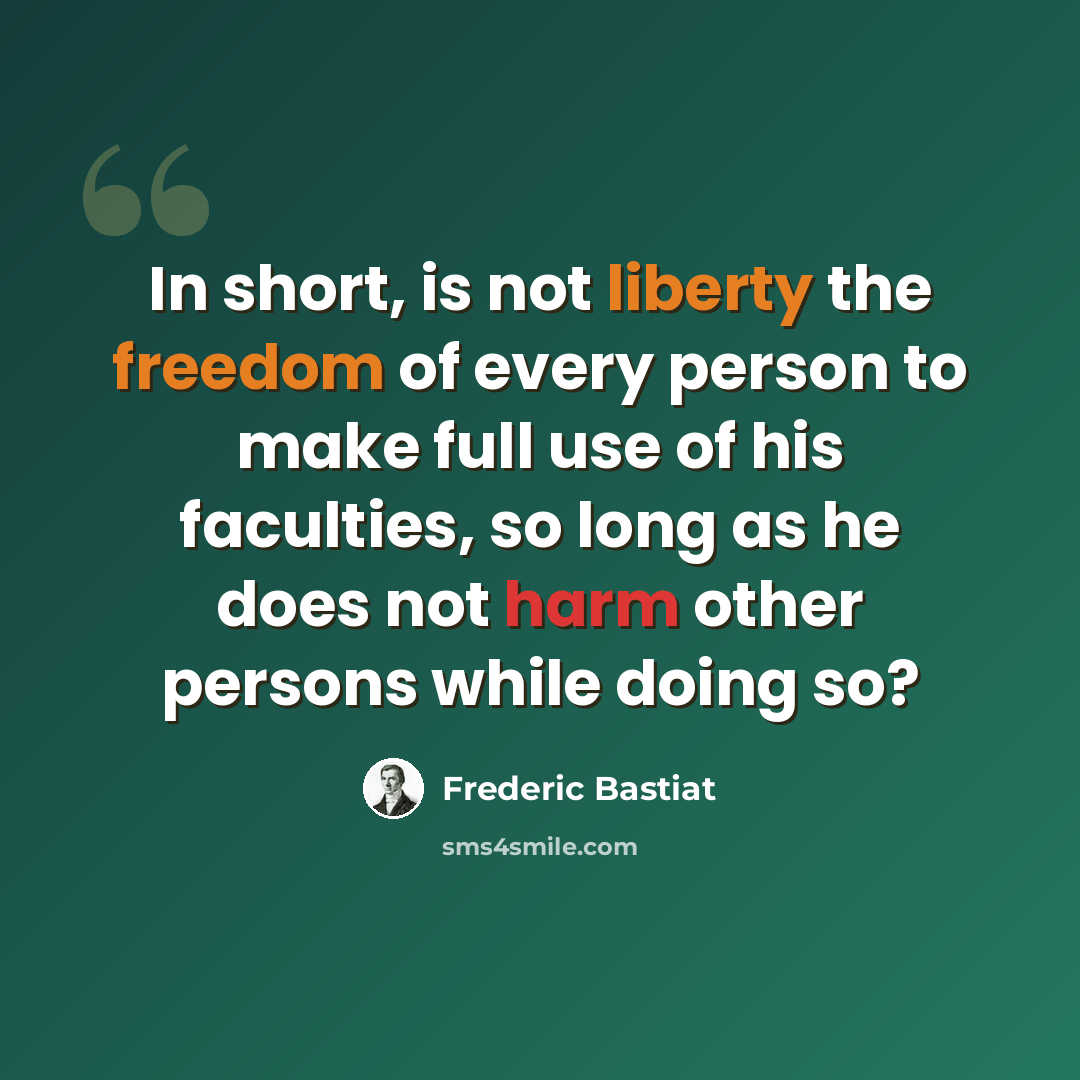 “In short, is not liberty the freedom of every person to make full use of his faculties, so long as he does not harm other persons while doing so?” quote by Frederic Bastiat