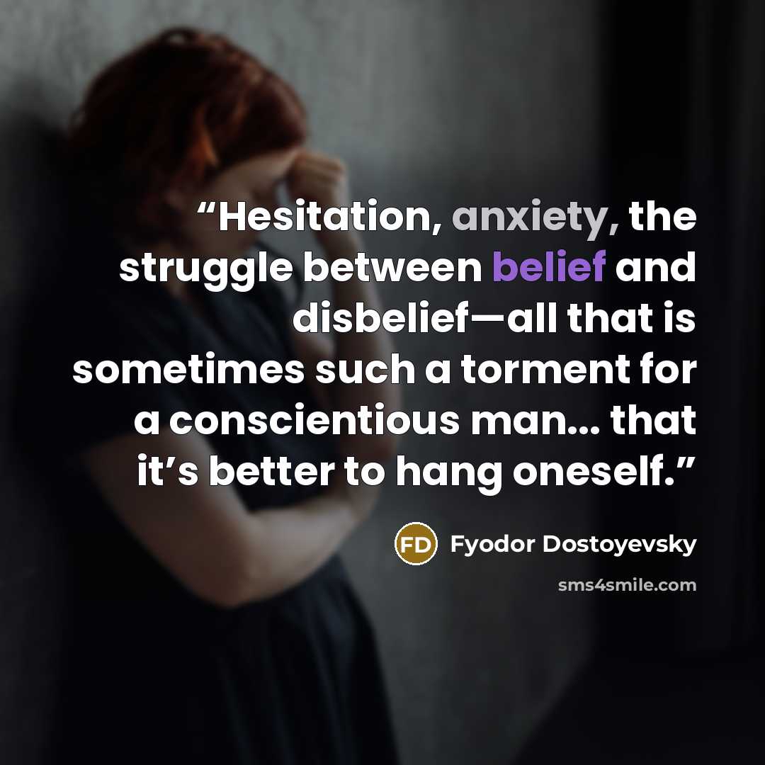“Hesitation, anxiety, the struggle between belief and disbelief—all that is sometimes such a torment for a conscientious man... that it’s better to hang oneself.” quote by Fyodor Dostoyevsky