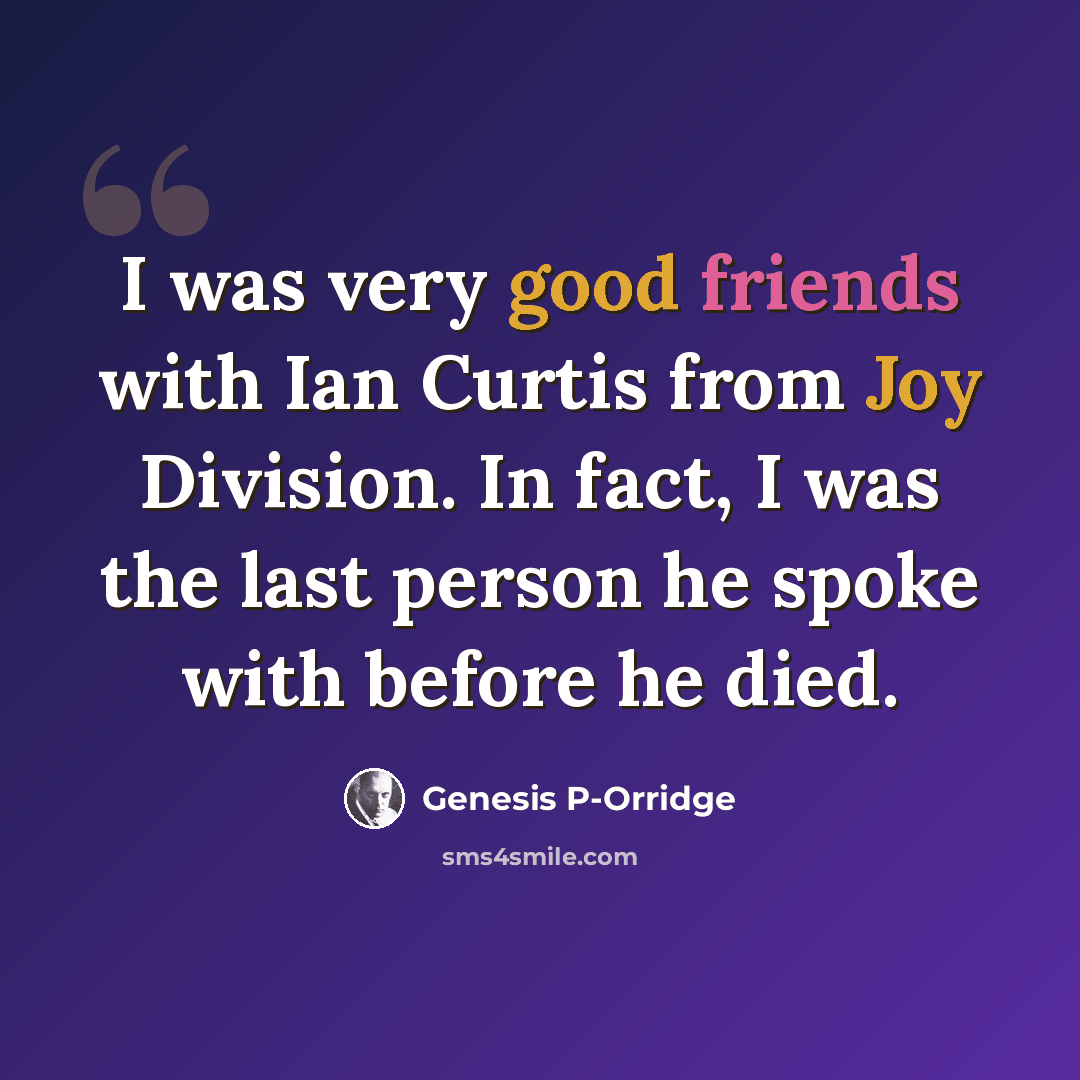 “I was very good friends with Ian Curtis from Joy Division. In fact, I was the last person he spoke with before he died.” quote by Genesis P-Orridge