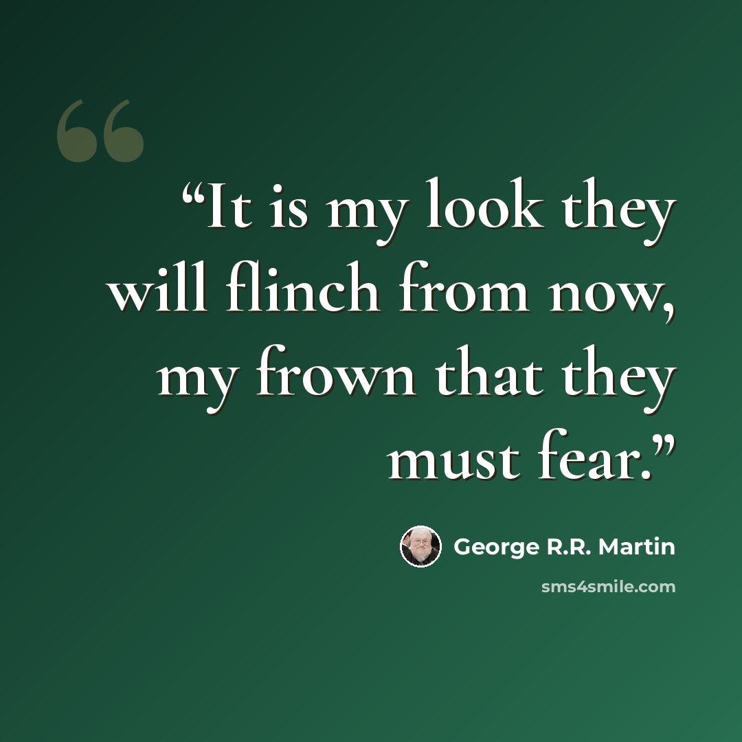 “It is my look they will flinch from now, my frown that they must fear.” quote by George R.R. Martin