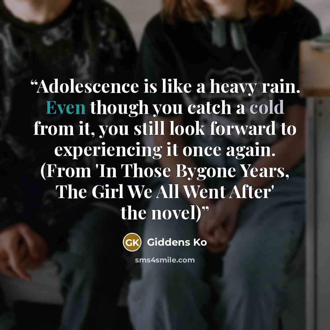 “Adolescence is like a heavy rain. Even though you catch a cold from it, you still look forward to experiencing it once again. (From 'In Those Bygone Years, The Girl We All Went After' the novel)” quote by Giddens Ko