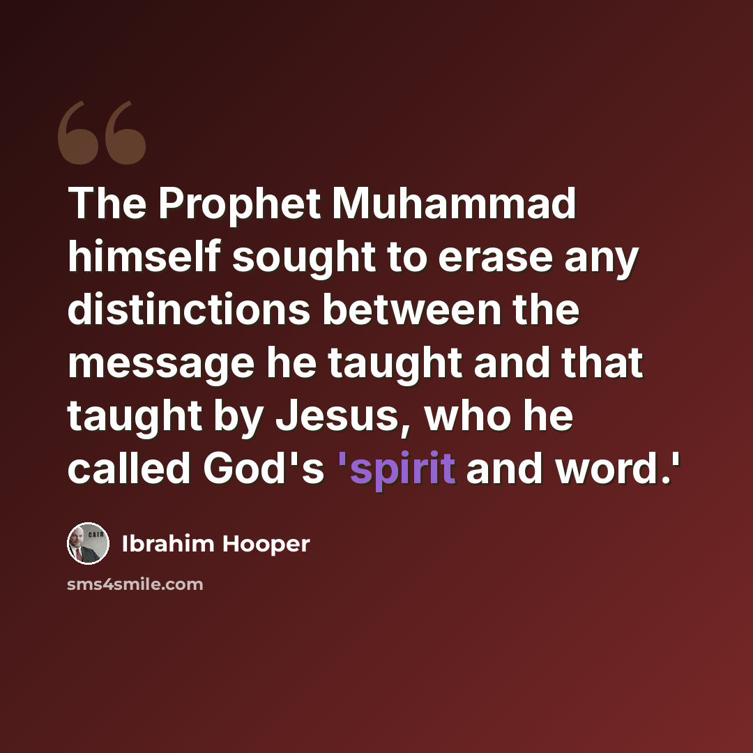 “The Prophet Muhammad himself sought to erase any distinctions between the message he taught and that taught by Jesus, who he called God's 'spirit and word.'” quote by Ibrahim Hooper