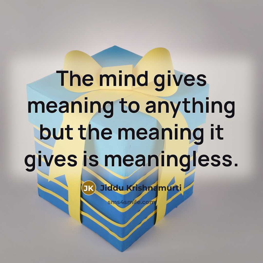 “The mind gives meaning to anything but the meaning it gives is meaningless.” quote by Jiddu Krishnamurti