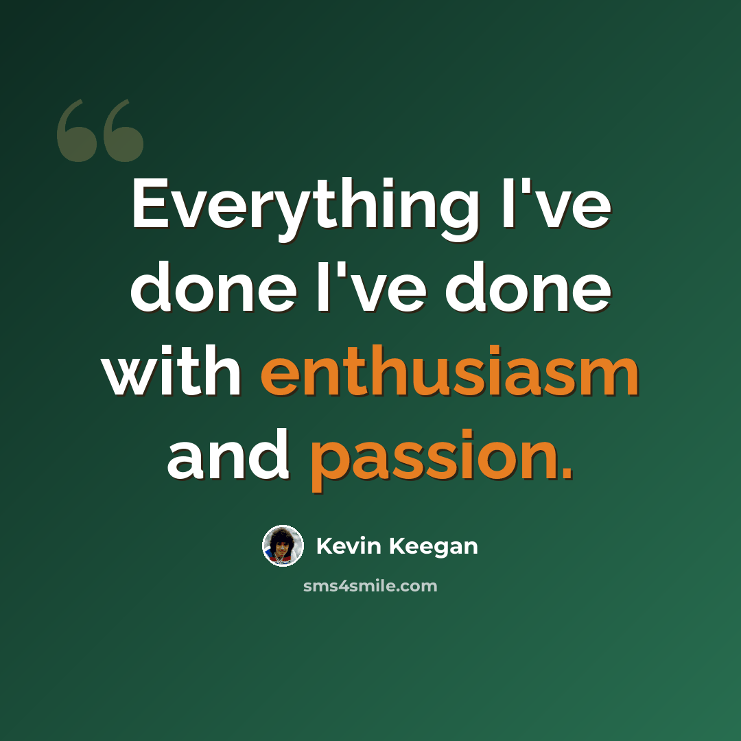 “Everything I've done I've done with enthusiasm and passion.” quote by Kevin Keegan