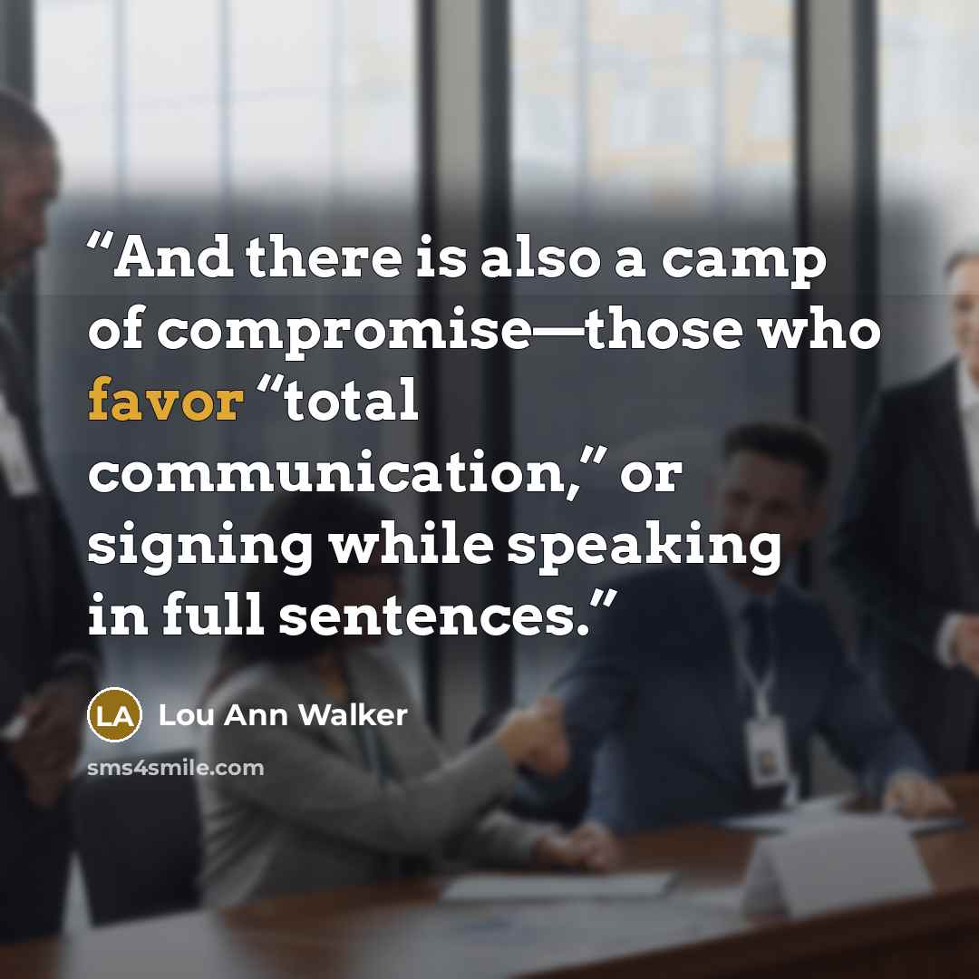 “And there is also a camp of compromise—those who favor “total communication,” or signing while speaking in full sentences.” quote by Lou Ann Walker