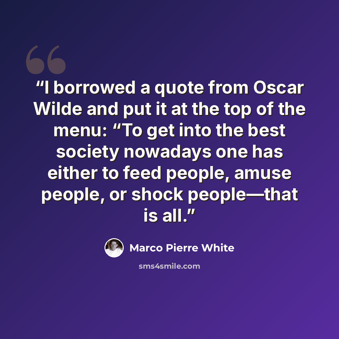 “I borrowed a quote from Oscar Wilde and put it at the top of the menu: “To get into the best society nowadays one has either to feed people, amuse people, or shock people—that is all.” quote by Marco Pierre White