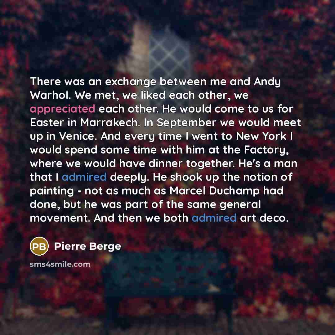 “There was an exchange between me and Andy Warhol. We met, we liked each other, we appreciated each other. He would come to us for Easter in Marrakech. In September we would meet up in Venice. And every time I went to New York I would spend some time with him at the Factory, where we would have…” quote by Pierre Berge