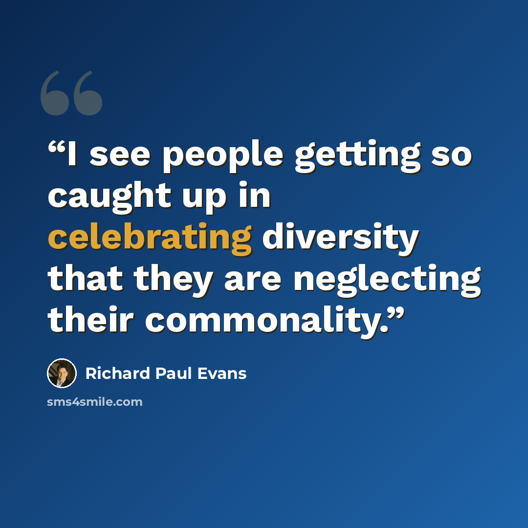 “I see people getting so caught up in celebrating diversity that they are neglecting their commonality.” quote by Richard Paul Evans