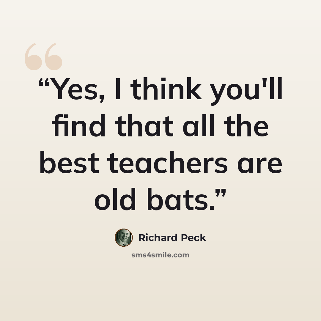 “Yes, I think you'll find that all the best teachers are old bats.” quote by Richard Peck