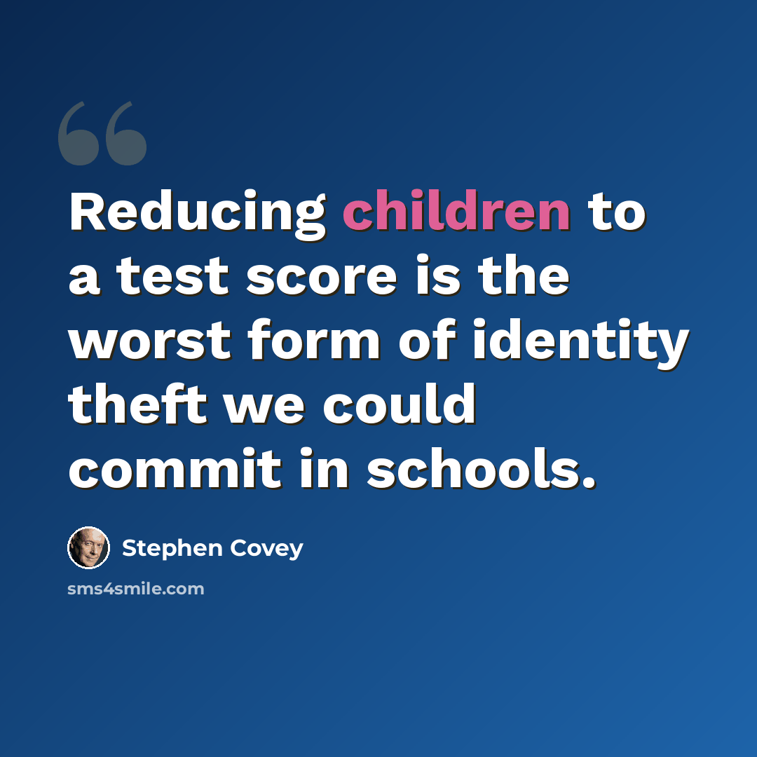 “Reducing children to a test score is the worst form of identity theft we could commit in schools.” quote by Stephen Covey