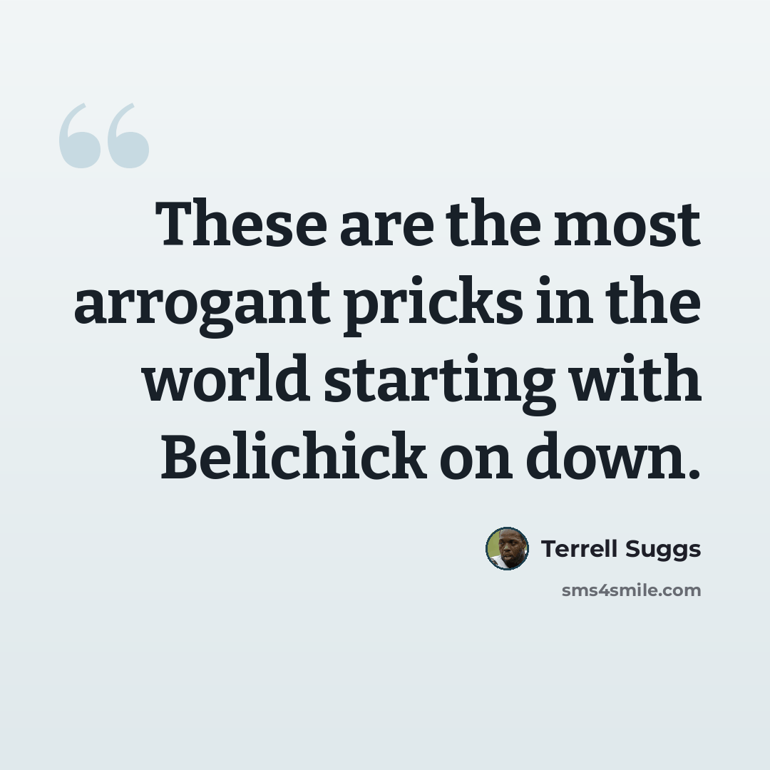 “These are the most arrogant pricks in the world starting with Belichick on down.” quote by Terrell Suggs