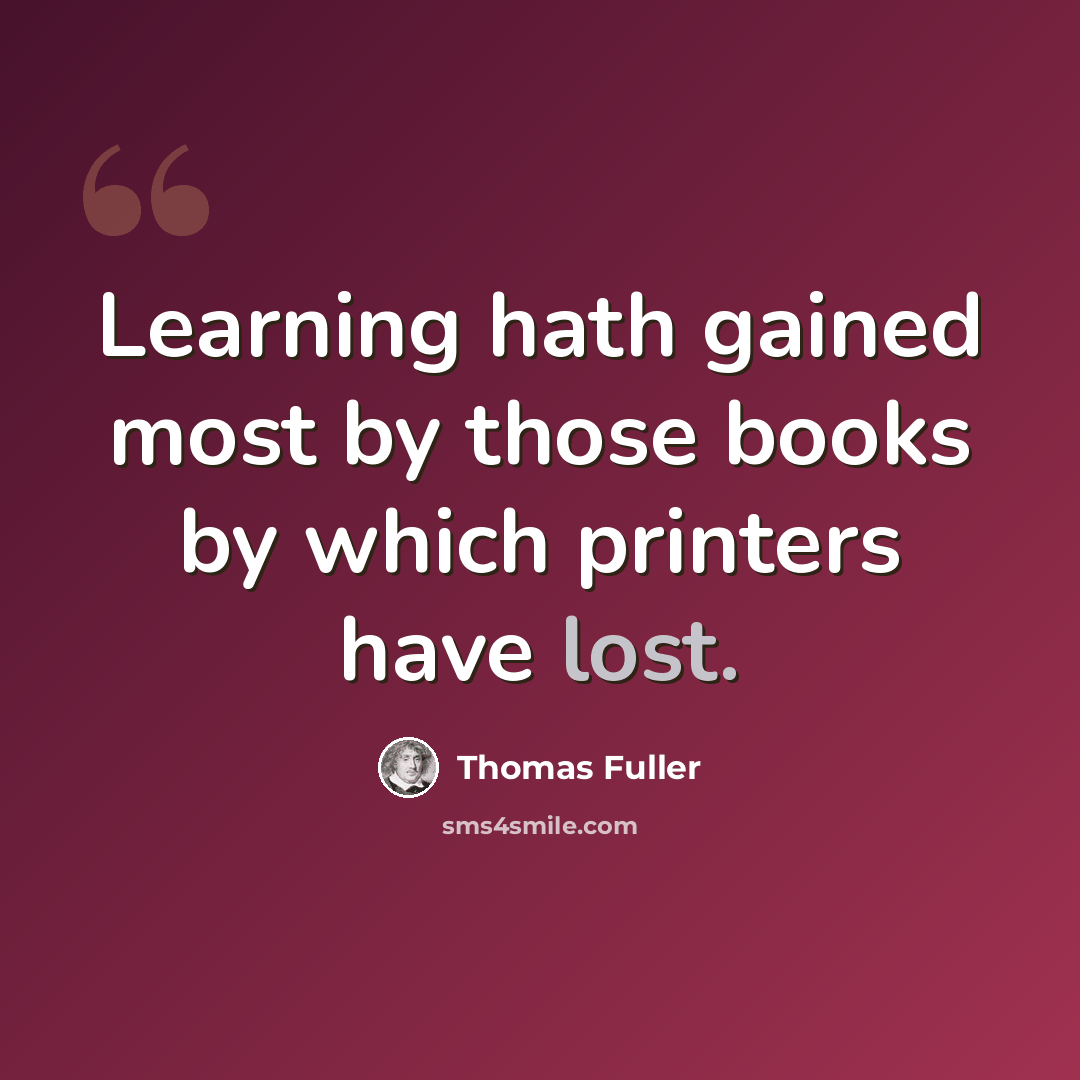“Learning hath gained most by those books by which printers have lost.” quote by Thomas Fuller