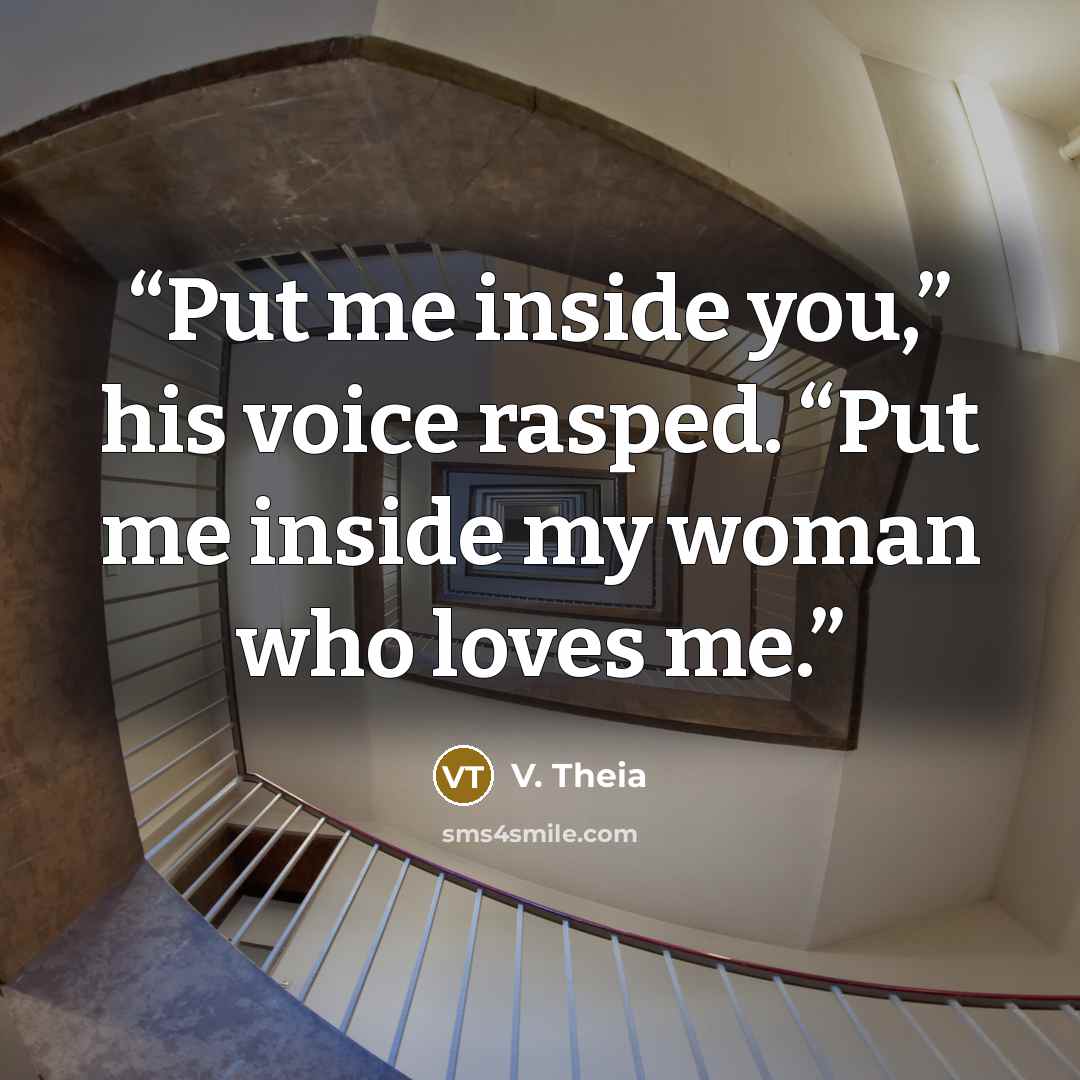 “Put me inside you,” his voice rasped. “Put me inside my woman who loves me.” quote by V. Theia