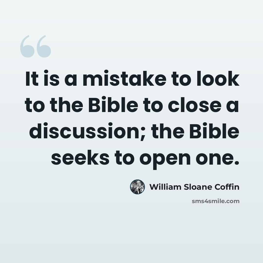 “It is a mistake to look to the Bible to close a discussion; the Bible seeks to open one.” quote by William Sloane Coffin