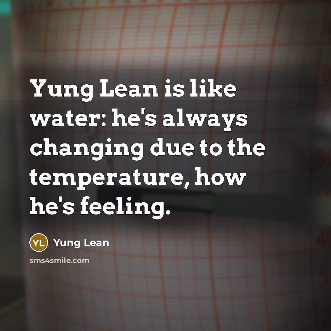 “Yung Lean is like water: he's always changing due to the temperature, how he's feeling.” quote by Yung Lean