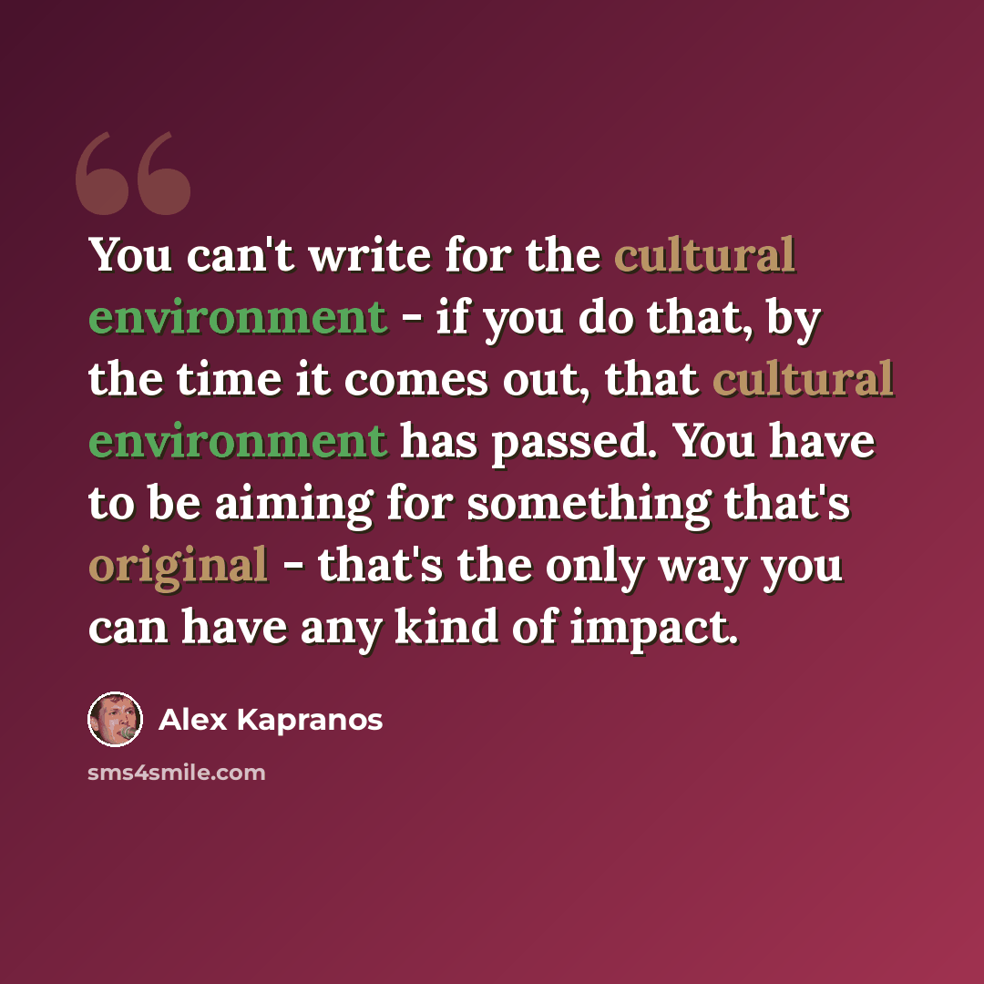 “You can't write for the cultural environment - if you do that, by the time it comes out, that cultural environment has passed. You have to be aiming for something that's original - that's the only way you can have any kind of impact.” quote by Alex Kapranos