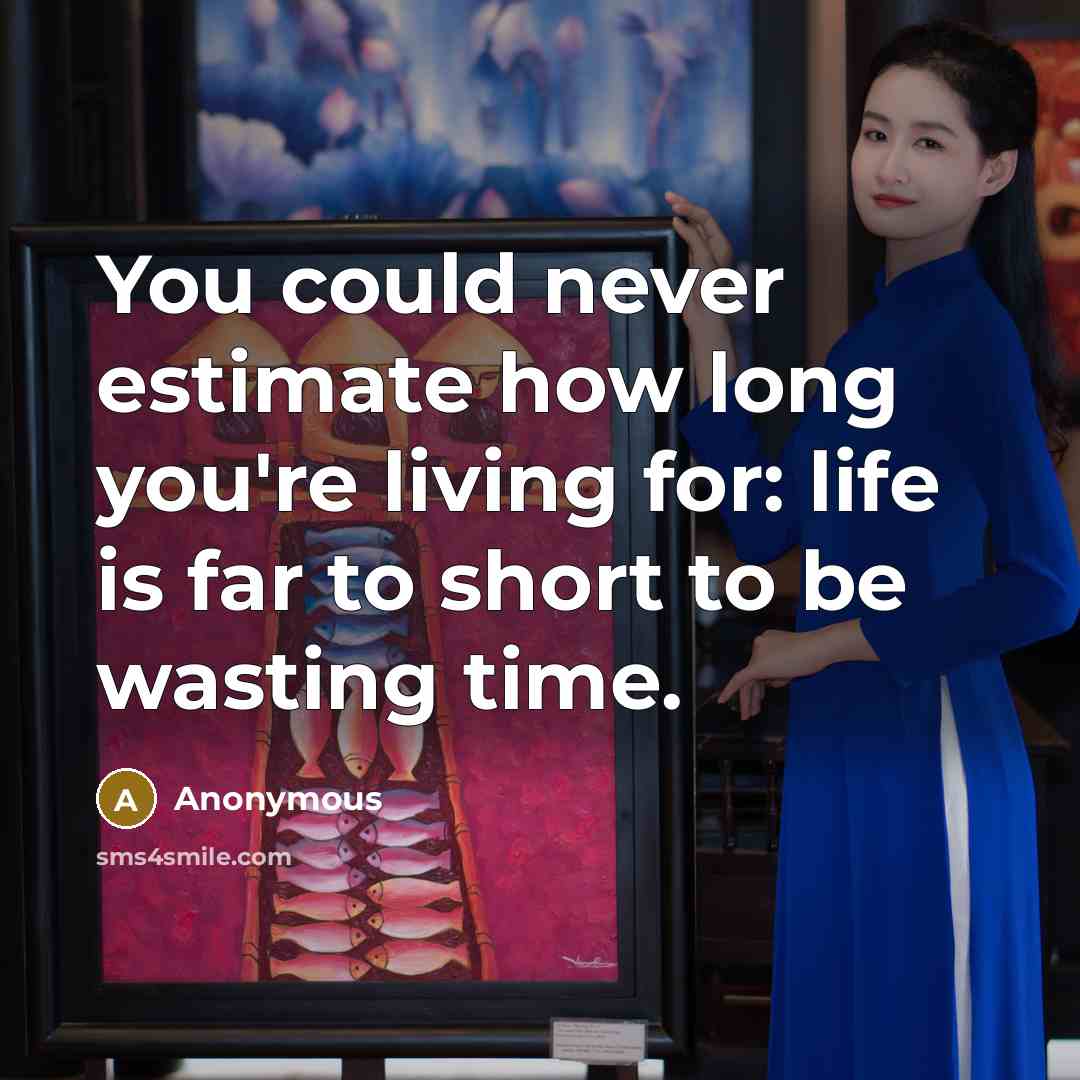“You could never estimate how long you're living for: life is far to short to be wasting time.” quote by Anonymous