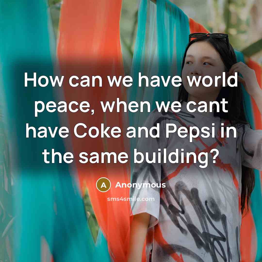 “How can we have world peace, when we cant have Coke and Pepsi in the same building?” quote by Anonymous