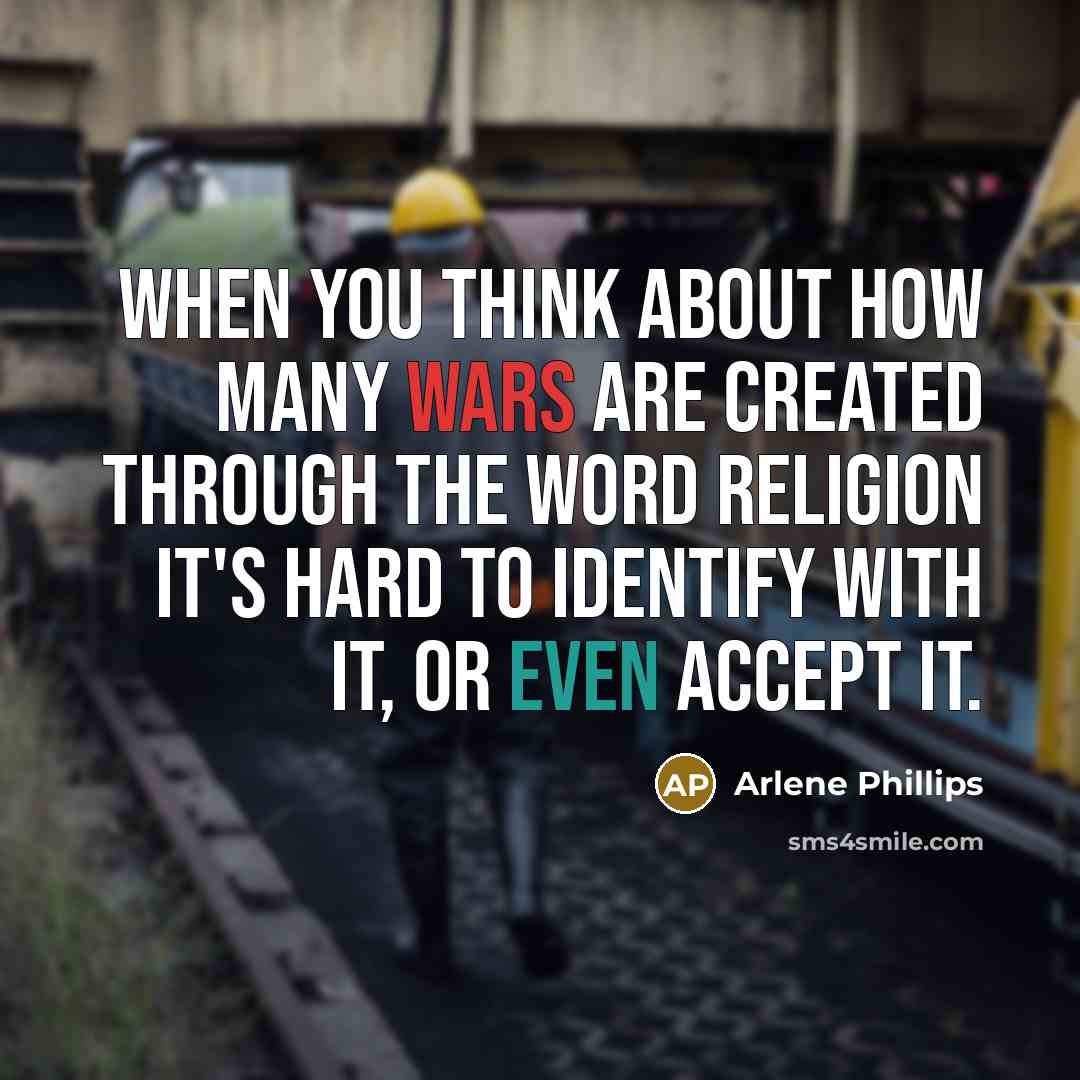 “When you think about how many wars are created through the word religion it's hard to identify with it, or even accept it.” quote by Arlene Phillips