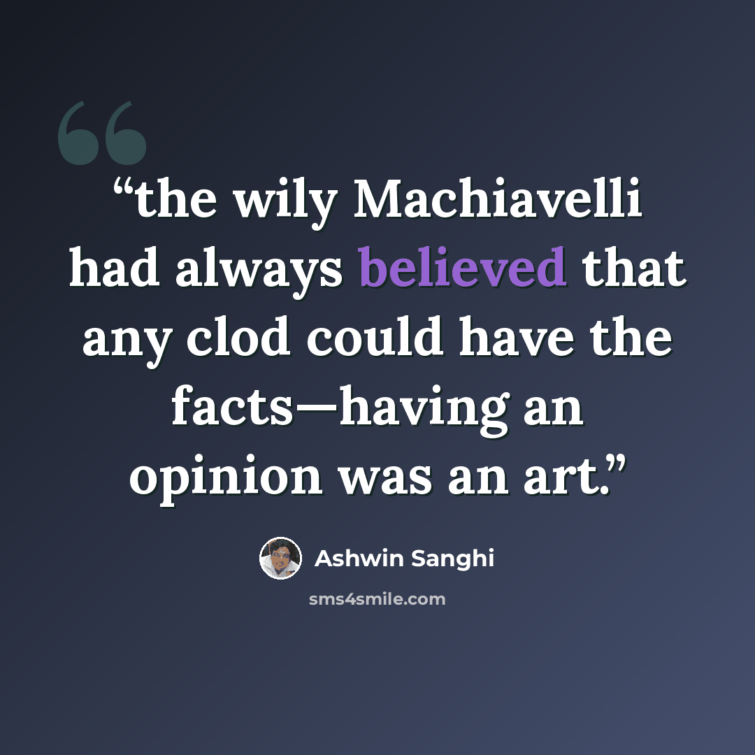 “the wily Machiavelli had always believed that any clod could have the facts—having an opinion was an art.” quote by Ashwin Sanghi