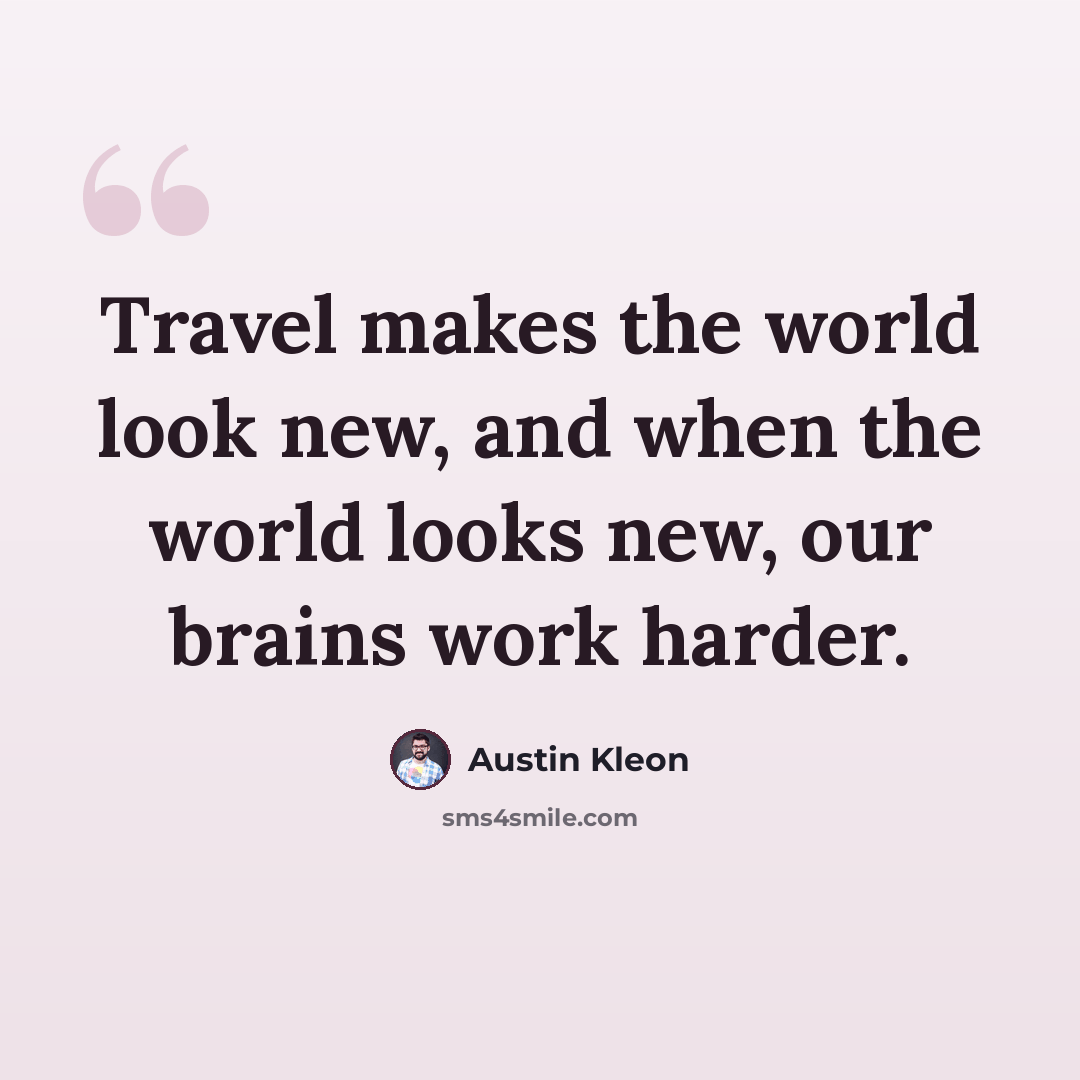 “Travel makes the world look new, and when the world looks new, our brains work harder.” quote by Austin Kleon