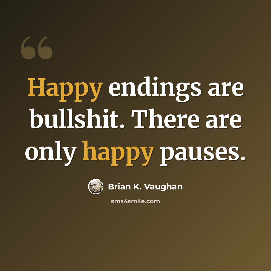 “Happy endings are bullshit. There are only happy pauses.” quote by Brian K. Vaughan