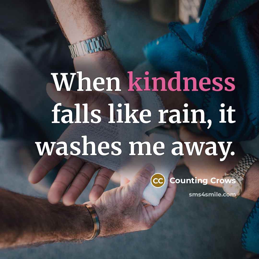 “When kindness falls like rain, it washes me away.” quote by Counting Crows