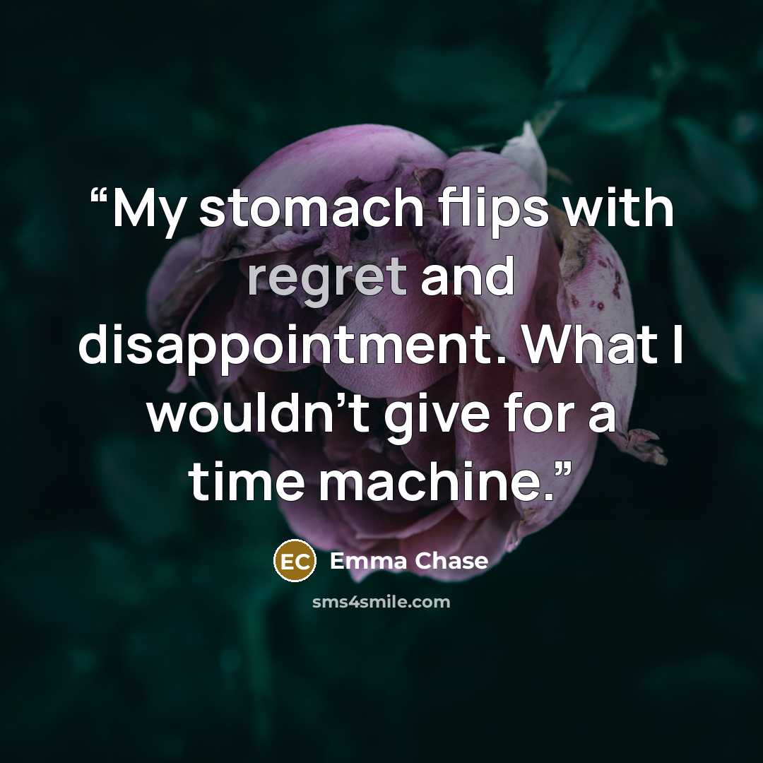 “My stomach flips with regret and disappointment. What I wouldn’t give for a time machine.” quote by Emma Chase