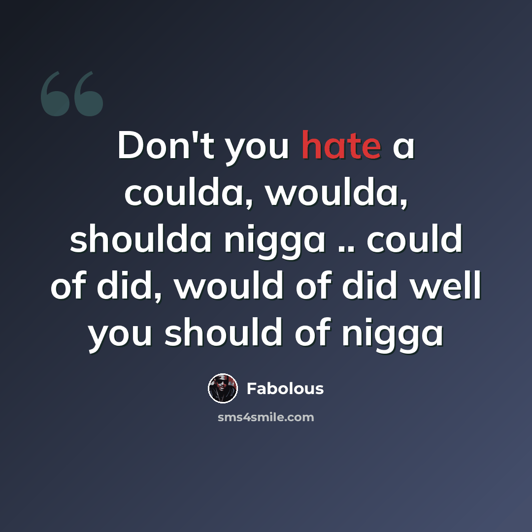 “Don't you hate a coulda, woulda, shoulda nigga .. could of did, would of did well you should of nigga” quote by Fabolous