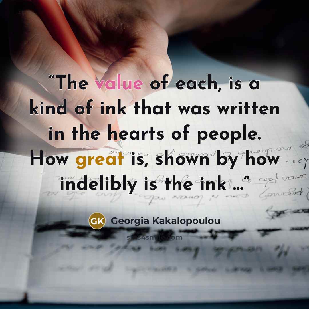 “The value of each, is a kind of ink that was written in the hearts of people. How great is, shown by how indelibly is the ink …” quote by Georgia Kakalopoulou