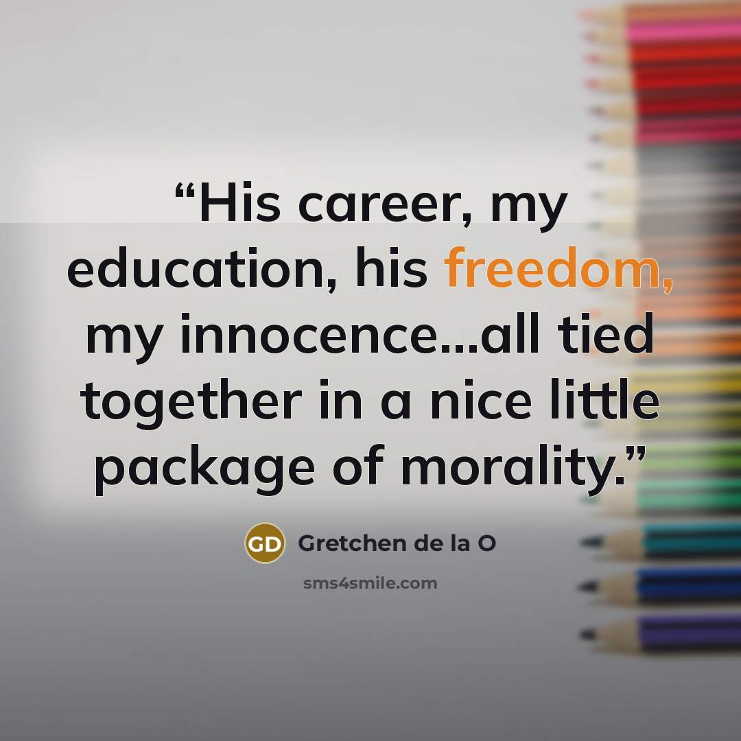 “His career, my education, his freedom, my innocence…all tied together in a nice little package of morality.” quote by Gretchen de la O