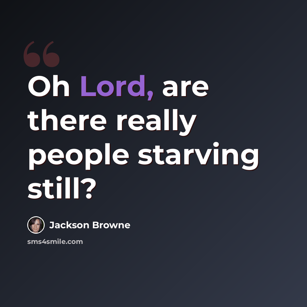 “Oh Lord, are there really people starving still?” quote by Jackson Browne