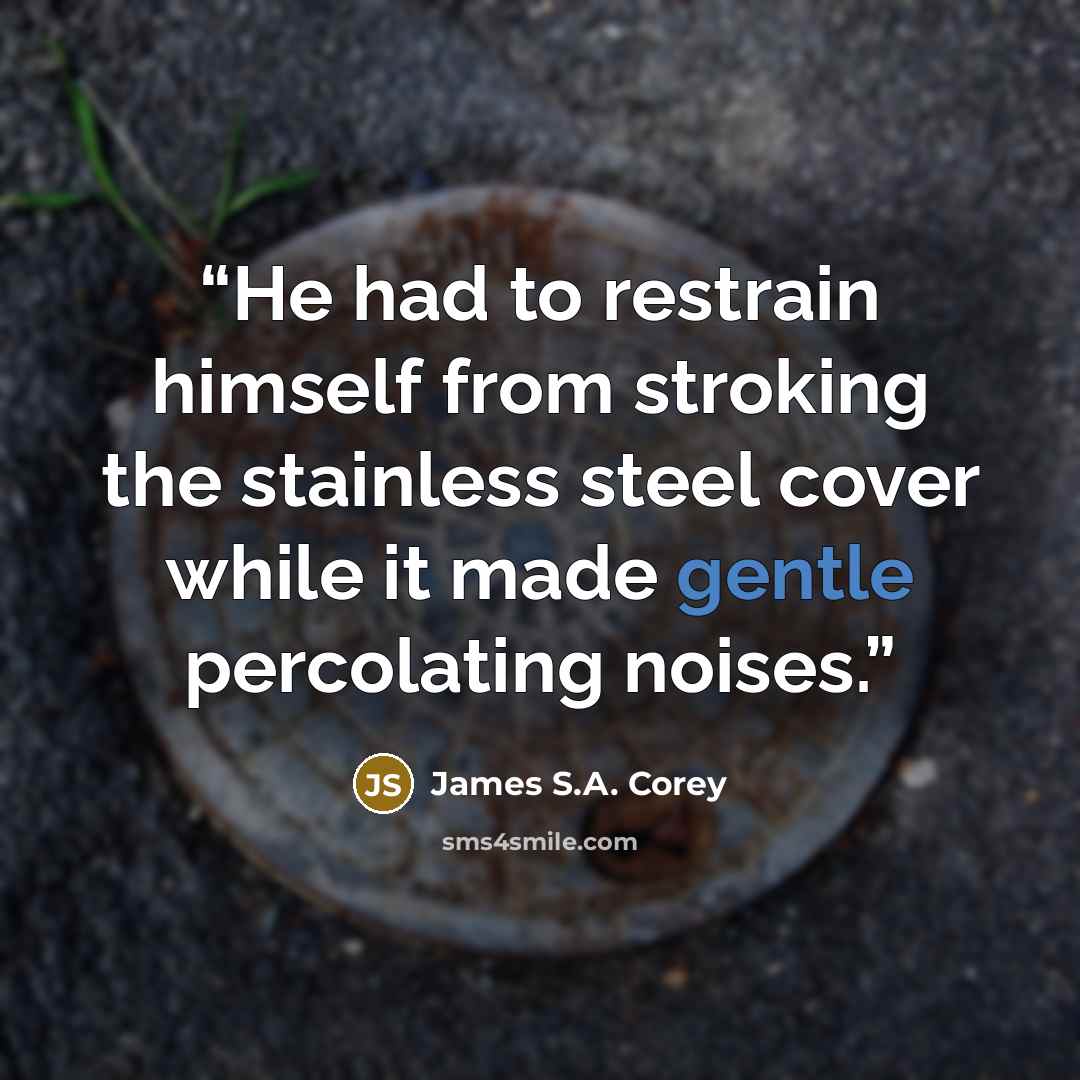 “He had to restrain himself from stroking the stainless steel cover while it made gentle percolating noises.” quote by James S.A. Corey