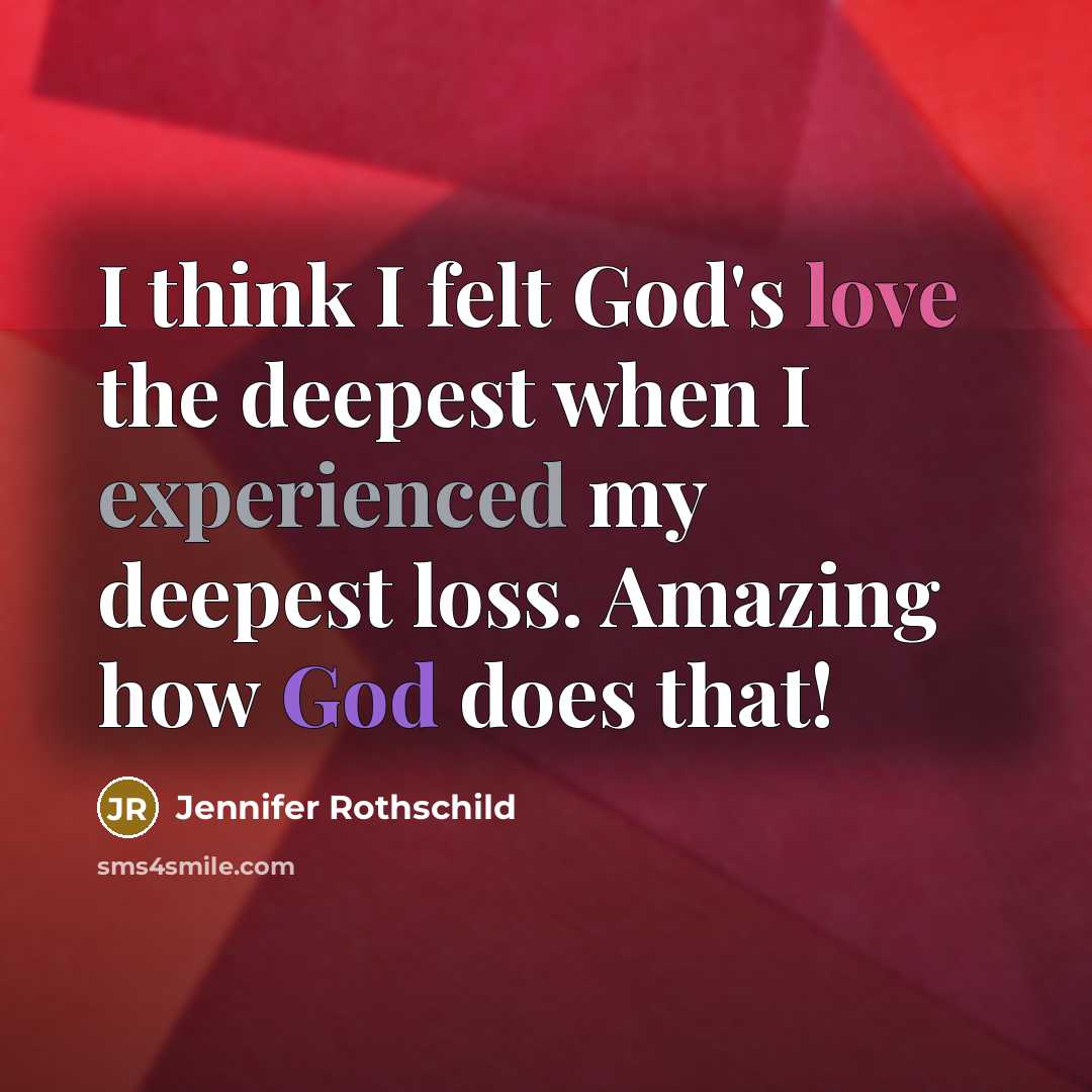 “I think I felt God's love the deepest when I experienced my deepest loss. Amazing how God does that!” quote by Jennifer Rothschild