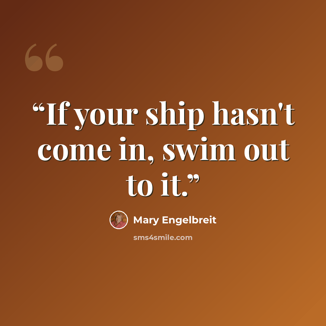 “If your ship hasn't come in, swim out to it.” quote by Mary Engelbreit
