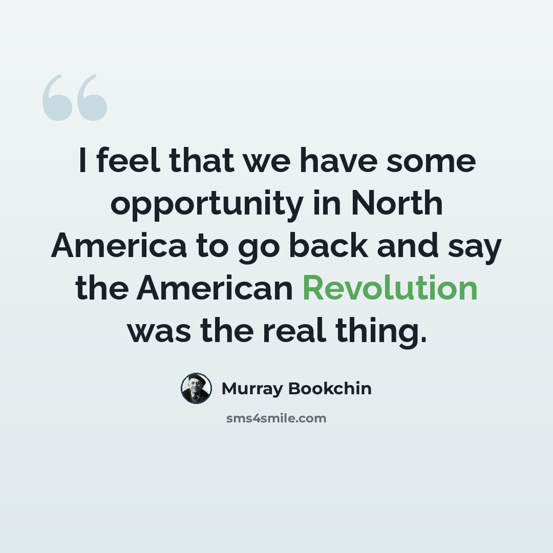 “I feel that we have some opportunity in North America to go back and say the American Revolution was the real thing.” quote by Murray Bookchin
