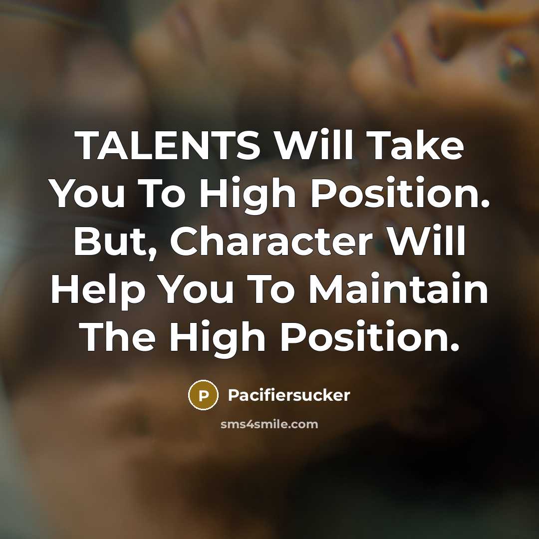“TALENTS Will Take You To High Position. But, Character Will Help You To Maintain The High Position.” quote by Pacifiersucker