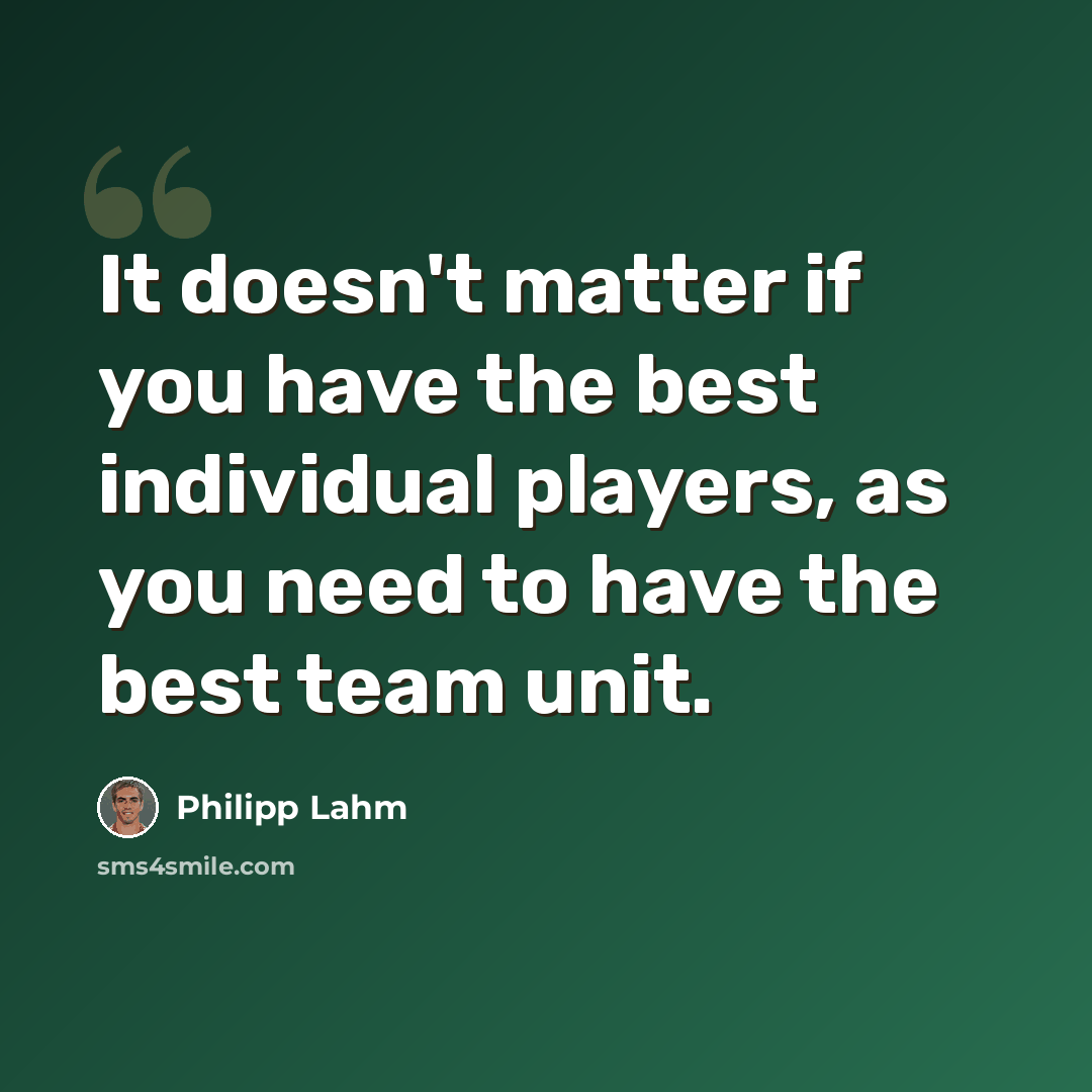 “It doesn't matter if you have the best individual players, as you need to have the best team unit.” quote by Philipp Lahm