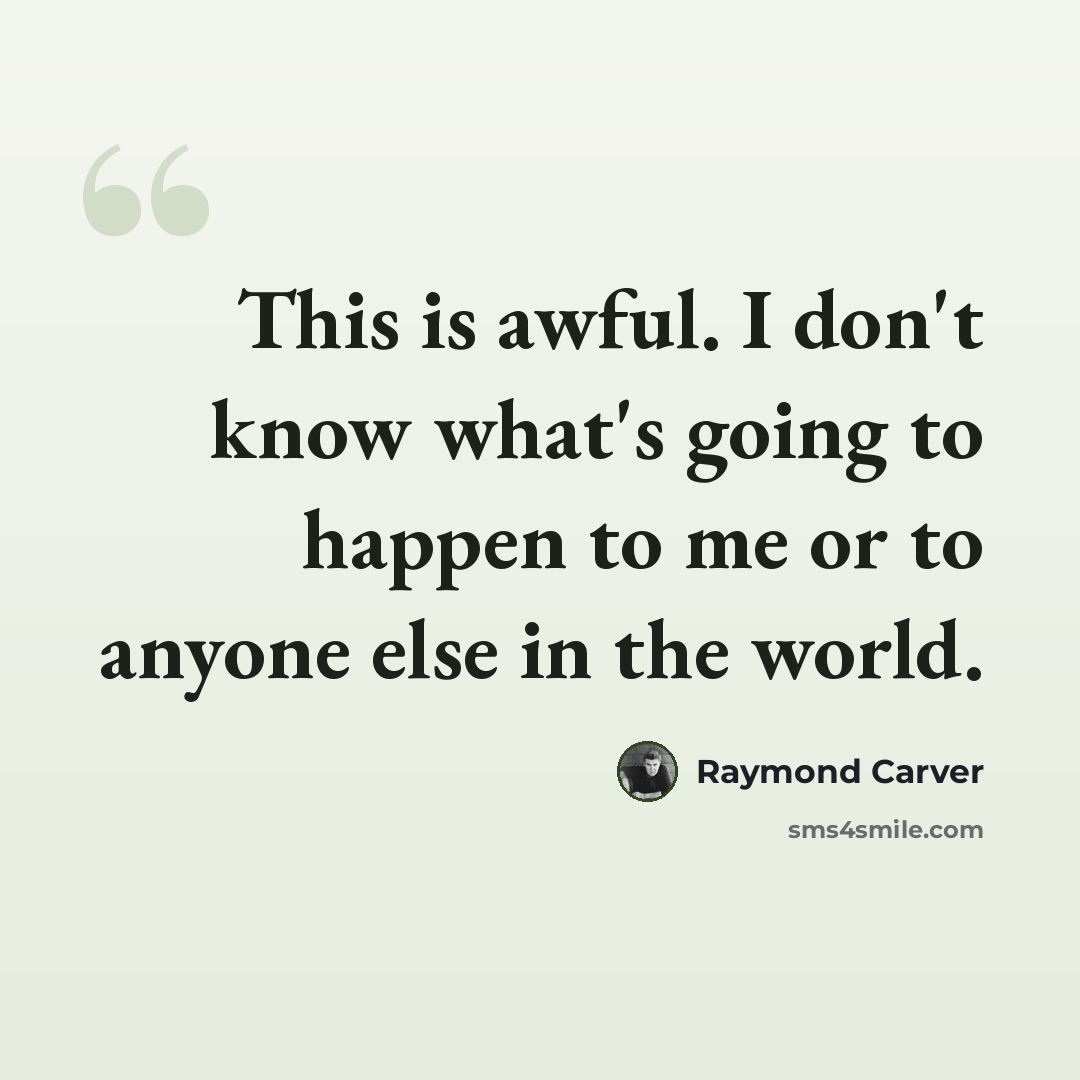 “This is awful. I don't know what's going to happen to me or to anyone else in the world.” quote by Raymond Carver