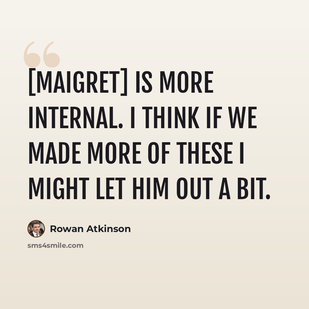 “[Maigret] is more internal. I think if we made more of these I might let him out a bit.” quote by Rowan Atkinson