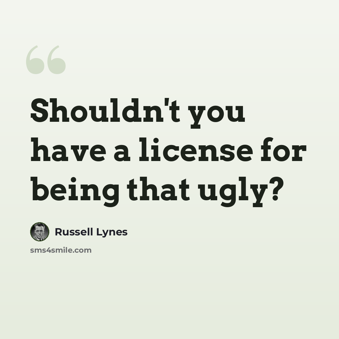 “Shouldn't you have a license for being that ugly?” quote by Russell Lynes